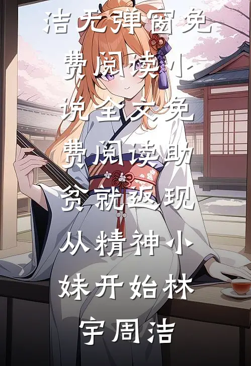 助贫就返现，从精神小妹开始(林宇周洁)无弹窗免费阅读_小说全文免费阅读助贫就返现，从精神小妹开始(林宇周洁)
