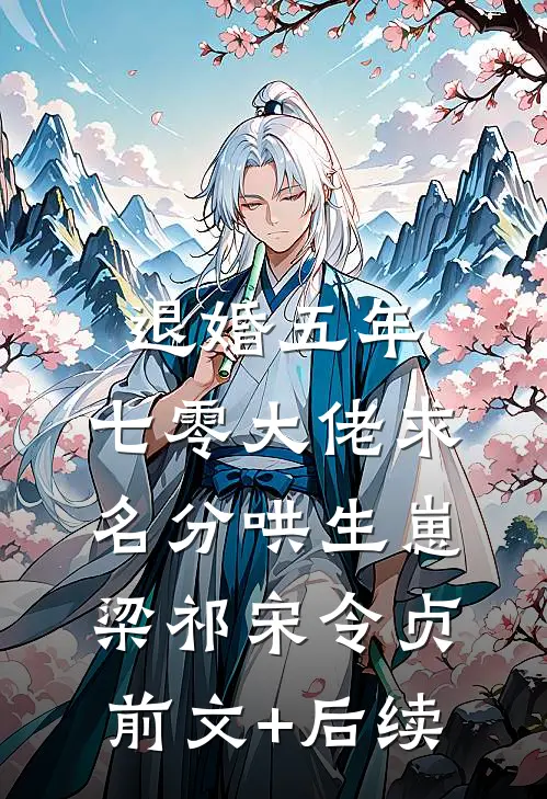 退婚五年，七零大佬求名分哄生崽梁祁宋令贞前文+后续