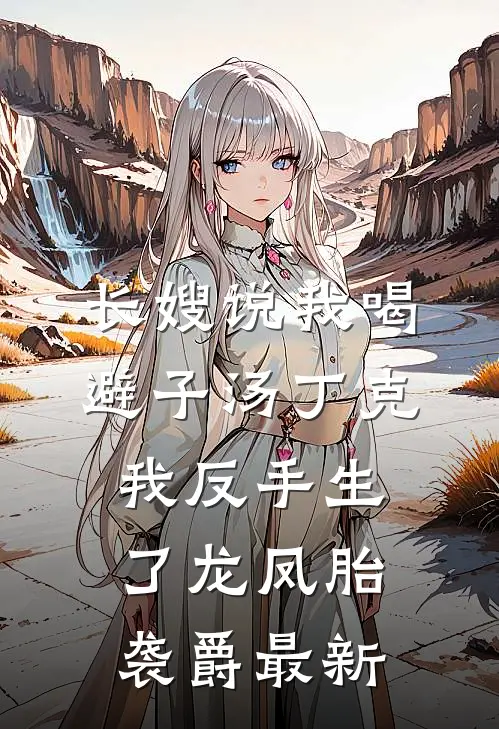 长嫂说我喝避子汤丁克，我反手生了龙凤胎袭爵最新