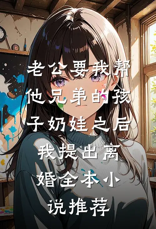 老公要我帮他兄弟的孩子奶娃之后，我提出离婚全本小说推荐