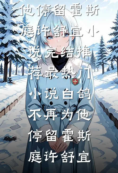 白鸽不再为他停留(霍斯庭许舒宜)小说完结推荐_最热门小说白鸽不再为他停留(霍斯庭许舒宜)