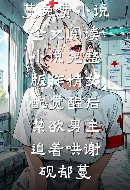 作精女配觉醒后，禁欲男主追着哄(谢砚郁蔓)免费小说全文阅读_小说完整版作精女配觉醒后，禁欲男主追着哄(谢砚郁蔓)