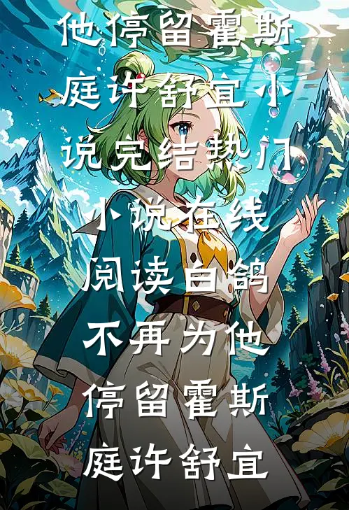 白鸽不再为他停留(霍斯庭许舒宜)小说完结_热门小说在线阅读白鸽不再为他停留霍斯庭许舒宜