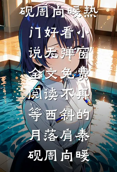 不再等西斜的月落肩(秦砚周向暖)热门好看小说_无弹窗全文免费阅读不再等西斜的月落肩(秦砚周向暖)