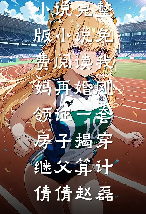 我妈再婚刚领证一套房子揭穿继父算计倩倩赵磊最新完结小说_完整版小说免费阅读我妈再婚刚领证一套房子揭穿继父算计倩倩赵磊