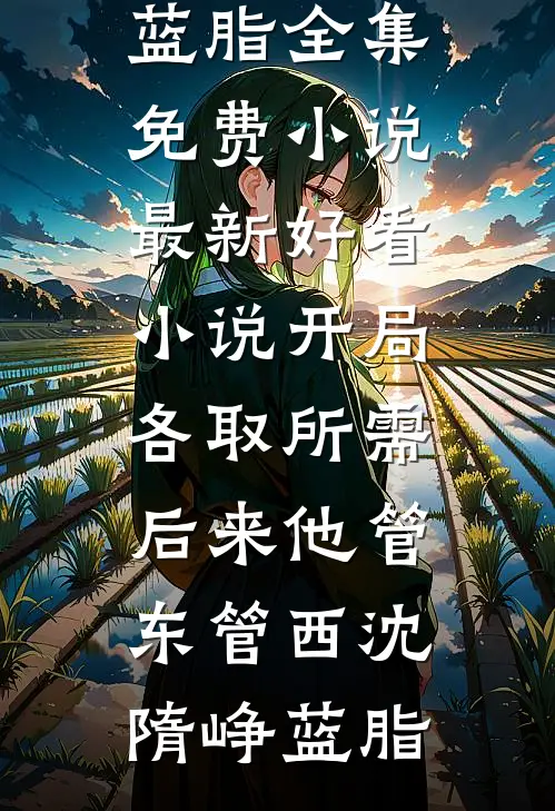 开局各取所需，后来他管东管西沈隋峥蓝脂全集免费小说_最新好看小说开局各取所需，后来他管东管西(沈隋峥蓝脂)
