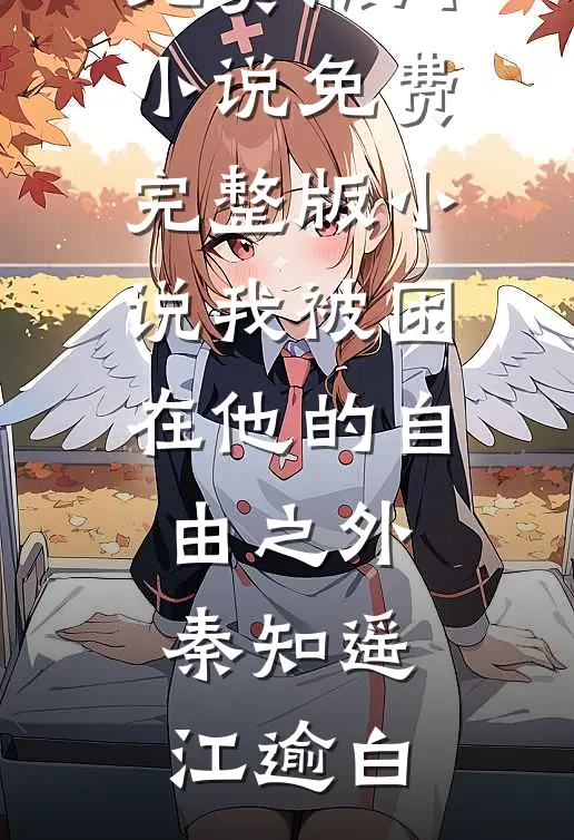 我被困在他的自由之外(秦知遥江逾白)免费热门小说_免费完整版小说我被困在他的自由之外秦知遥江逾白