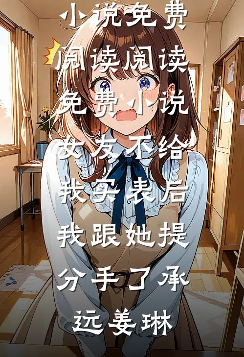 女友不给我买表后，我跟她提分手了(承远姜琳)免费小说免费阅读_阅读免费小说女友不给我买表后，我跟她提分手了(承远姜琳)