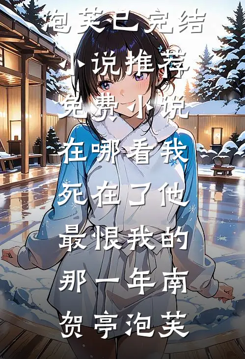 我死在了他最恨我的那一年南贺亭泡芙已完结小说推荐_免费小说在哪看我死在了他最恨我的那一年南贺亭泡芙