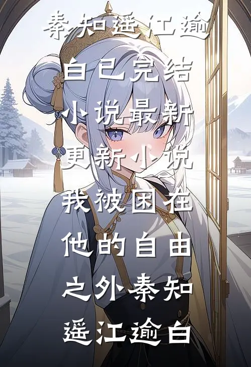 我被困在他的自由之外(秦知遥江逾白)已完结小说_最新更新小说我被困在他的自由之外秦知遥江逾白