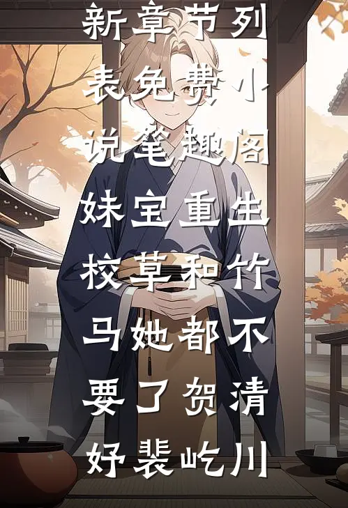 妹宝重生，校草和竹马她都不要了贺清妤裴屹川最新章节列表_免费小说笔趣阁妹宝重生，校草和竹马她都不要了(贺清妤裴屹川)