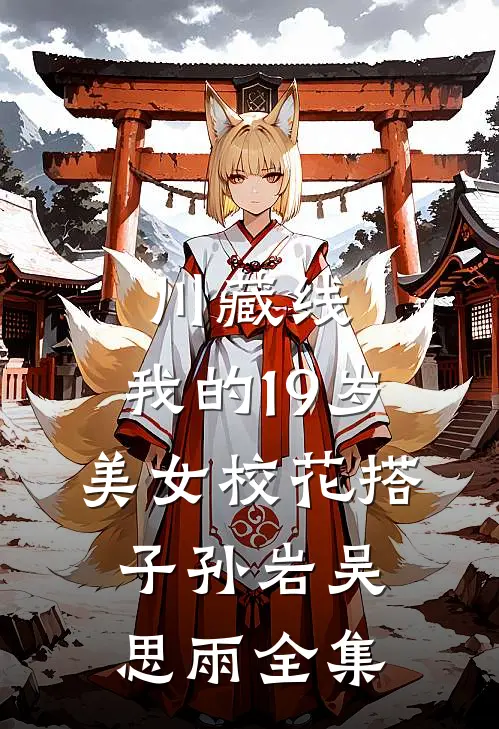 川藏线：我的19岁美女校花搭子孙岩吴思雨全集