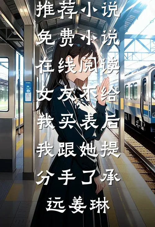 女友不给我买表后，我跟她提分手了(承远姜琳)最新推荐小说_免费小说在线阅读女友不给我买表后，我跟她提分手了(承远姜琳)