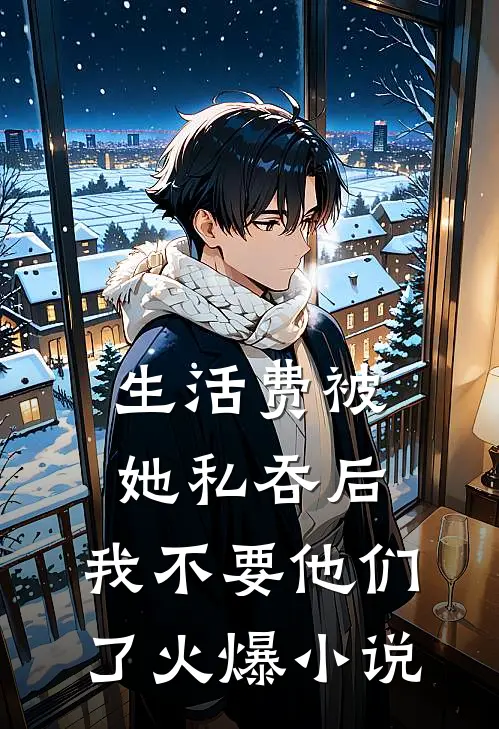 生活费被她私吞后，我不要他们了火爆小说