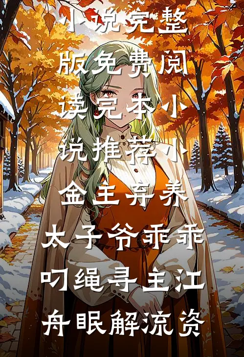 小金主弃养，太子爷乖乖叼绳寻主(江舟眠解流资)小说完整版免费阅读_完本小说推荐小金主弃养，太子爷乖乖叼绳寻主江舟眠解流资