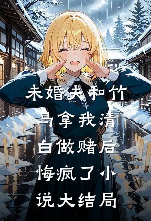 未婚夫和竹马拿我清白做赌后，悔疯了小说大结局