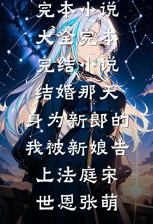 结婚那天，身为新郎的我被新娘告上法庭(宋世恩张萌)完本小说大全_完本完结小说结婚那天，身为新郎的我被新娘告上法庭宋世恩张萌