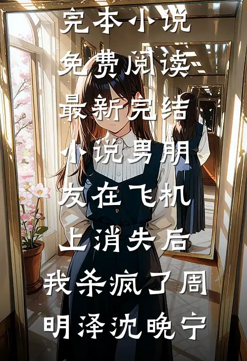 男朋友在飞机上消失后，我杀疯了周明泽沈晚宁完本小说免费阅读_最新完结小说男朋友在飞机上消失后，我杀疯了(周明泽沈晚宁)