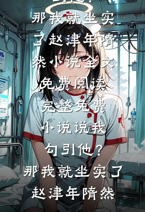 说我勾引他？那我就坐实了赵津年隋然小说全文免费阅读_完整免费小说说我勾引他？那我就坐实了(赵津年隋然)