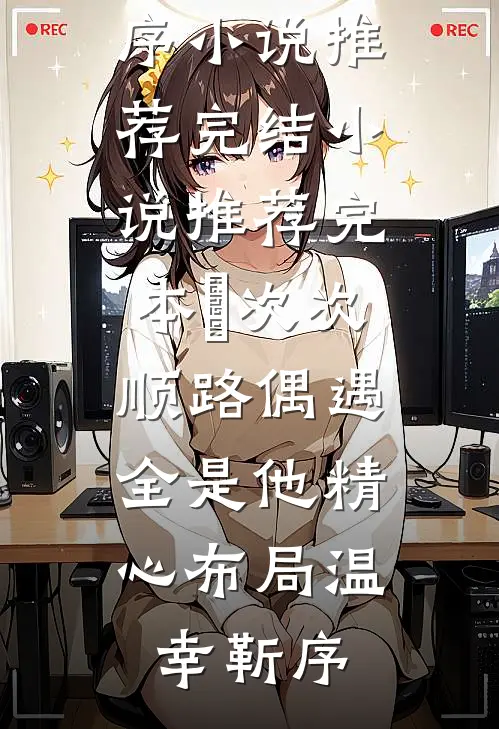 ​次次顺路偶遇，全是他精心布局(温幸靳序)小说推荐完结_小说推荐完本​次次顺路偶遇，全是他精心布局(温幸靳序)