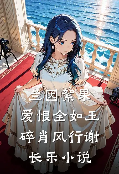 兰因絮果，爱恨全如玉碎肖风行谢长乐小说