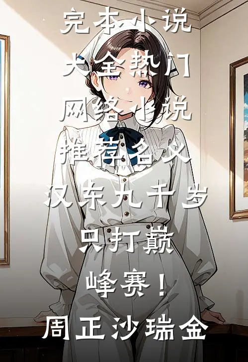 名义：汉东九千岁，只打巅峰赛！周正沙瑞金完本小说大全_热门网络小说推荐名义：汉东九千岁，只打巅峰赛！(周正沙瑞金)