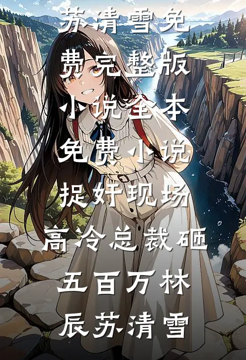 捉奸现场，高冷总裁砸五百万(林辰苏清雪)免费完整版小说_全本免费小说捉奸现场，高冷总裁砸五百万林辰苏清雪