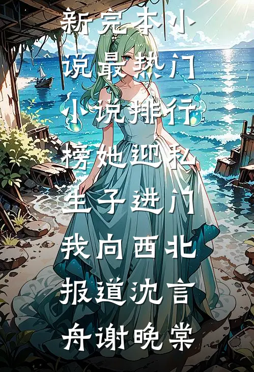 她迎私生子进门，我向西北报道沈言舟谢晚棠最新完本小说_最热门小说排行榜她迎私生子进门，我向西北报道沈言舟谢晚棠