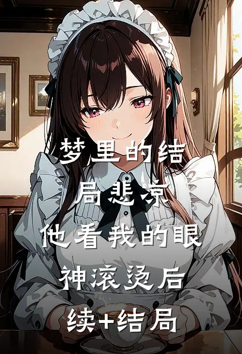 梦里的结局悲凉，他看我的眼神滚烫后续+结局