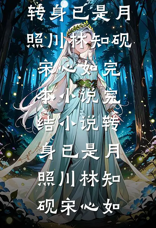 转身已是月照川林知砚宋心如完本小说_完结小说转身已是月照川(林知砚宋心如)