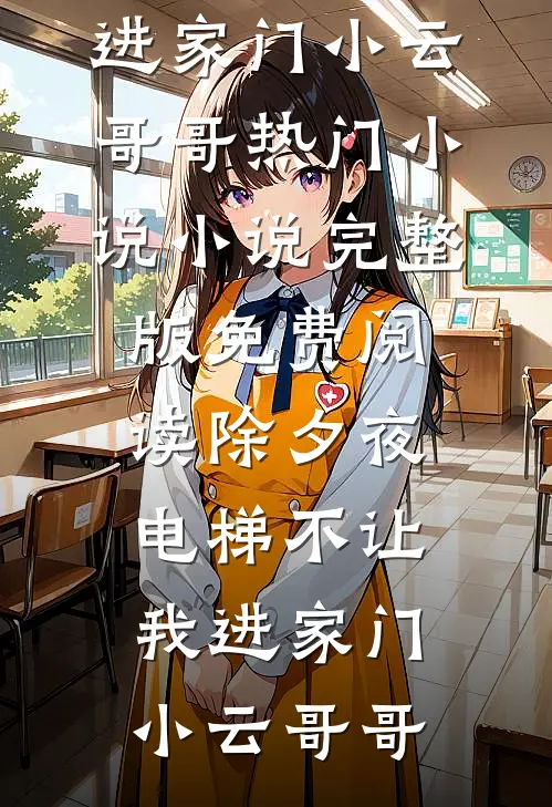除夕夜，电梯不让我进家门小云哥哥热门小说_小说完整版免费阅读除夕夜，电梯不让我进家门(小云哥哥)