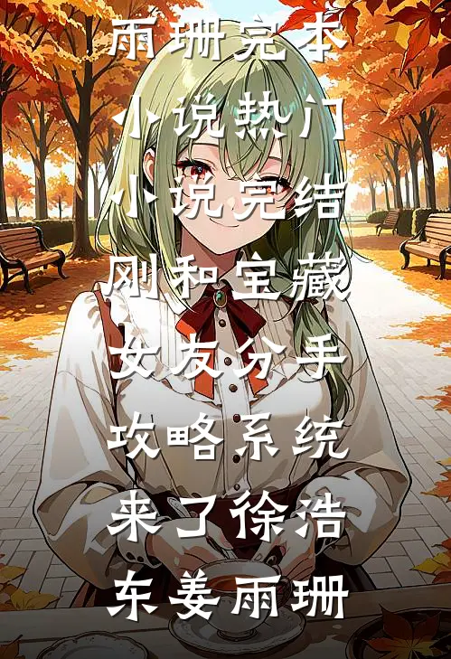 刚和宝藏女友分手，攻略系统来了(徐浩东姜雨珊)完本小说_热门小说完结刚和宝藏女友分手，攻略系统来了(徐浩东姜雨珊)