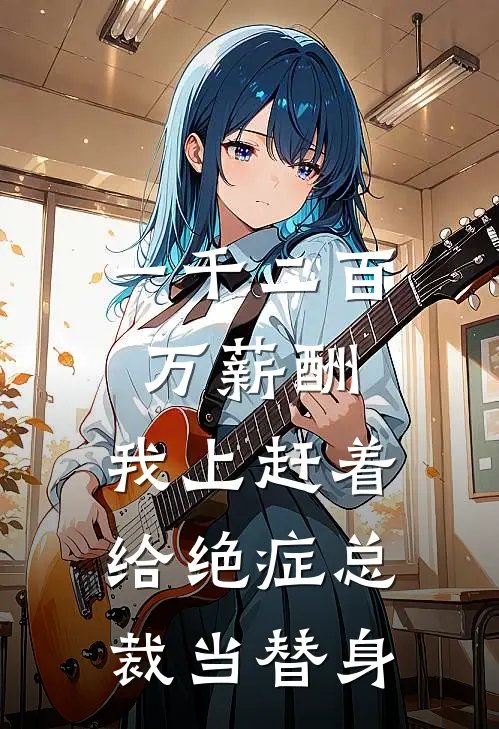 一千二百万薪酬，我上赶着给绝症总裁当替身