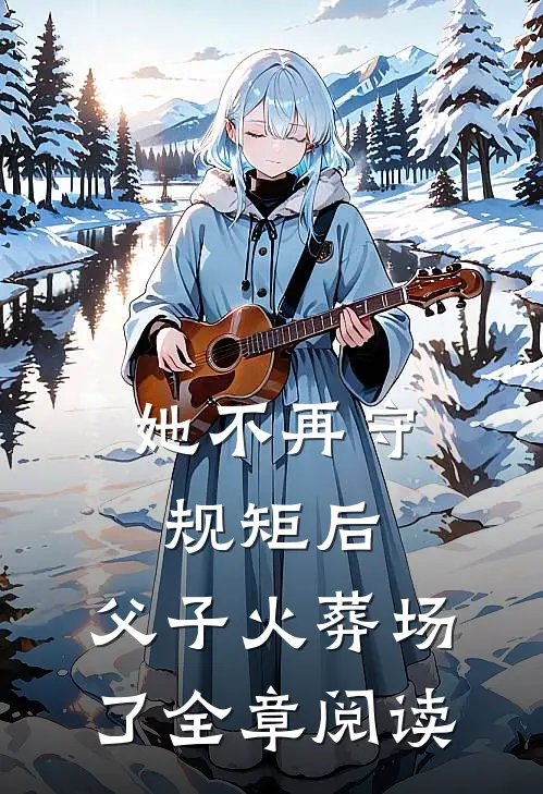 她不再守规矩后，父子火葬场了全章阅读