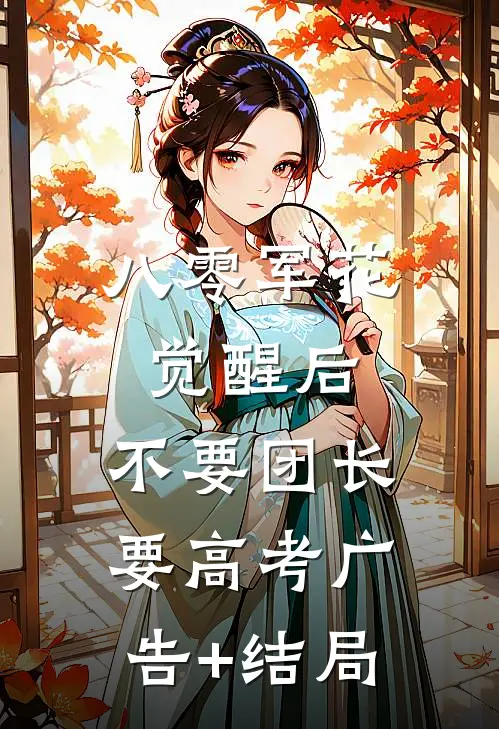 八零军花觉醒后，不要团长要高考广告+结局