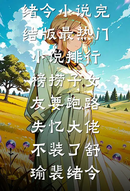 捞子女友要跑路，失忆大佬不装了舒瑜裴绪今小说完结版_最热门小说排行榜捞子女友要跑路，失忆大佬不装了(舒瑜裴绪今)