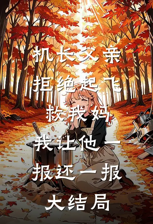机长父亲拒绝起飞救我妈，我让他一报还一报大结局