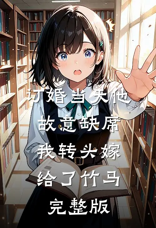 订婚当天他故意缺席，我转头嫁给了竹马完整版