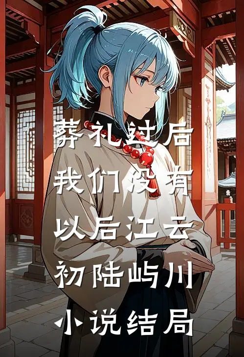 葬礼过后，我们没有以后江云初陆屿川小说结局