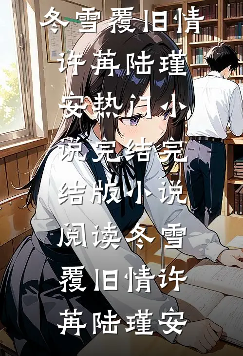 冬雪覆旧情许苒陆瑾安热门小说完结_完结版小说阅读冬雪覆旧情(许苒陆瑾安)