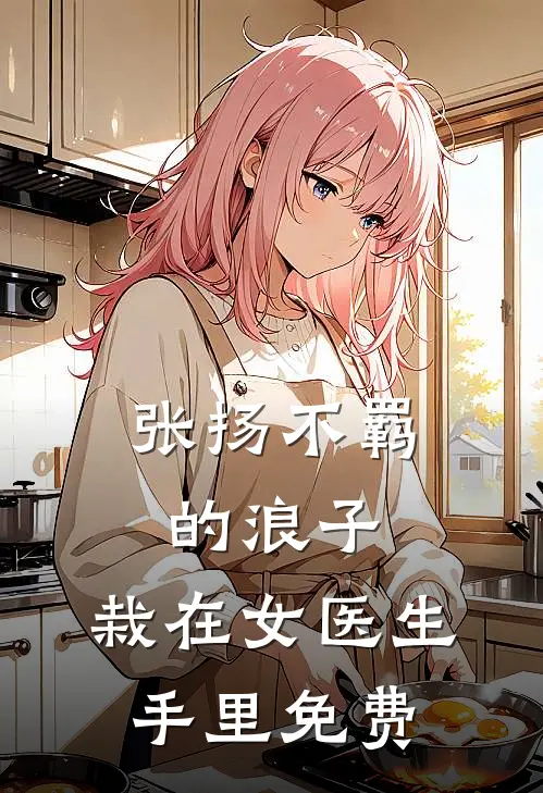 张扬不羁的浪子，栽在女医生手里免费