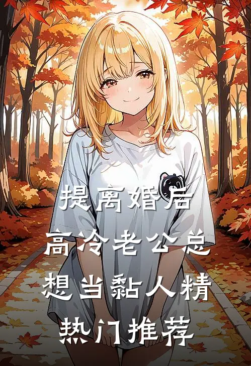 提离婚后，高冷老公总想当黏人精热门推荐