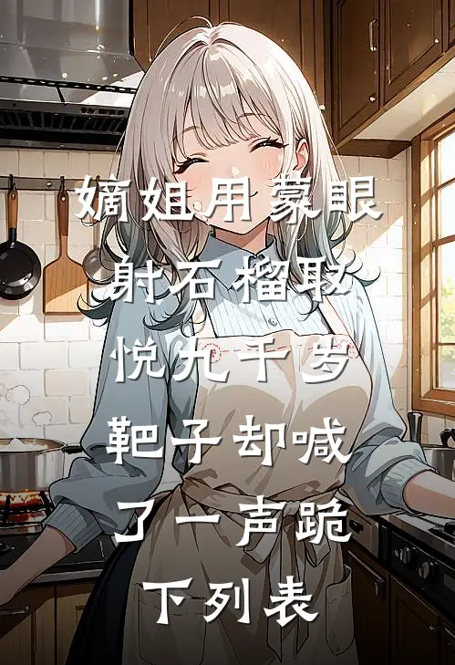 嫡姐用蒙眼射石榴取悦九千岁，靶子却喊了一声跪下列表