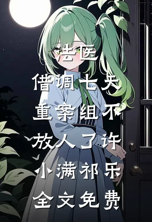 法医：借调七天，重案组不放人了许小满祁乐全文免费