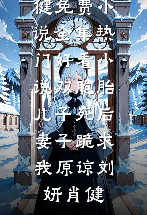 双胞胎儿子死后，妻子跪求我原谅(刘妍肖健)免费小说全集_热门好看小说双胞胎儿子死后，妻子跪求我原谅刘妍肖健