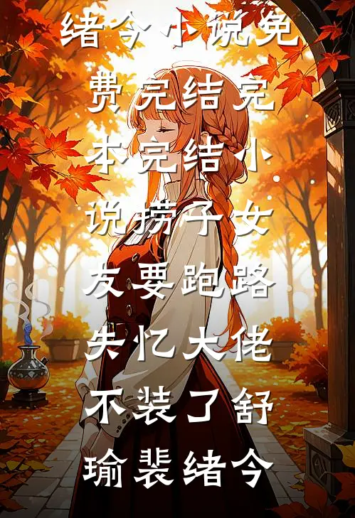 捞子女友要跑路，失忆大佬不装了舒瑜裴绪今小说免费完结_完本完结小说捞子女友要跑路，失忆大佬不装了(舒瑜裴绪今)