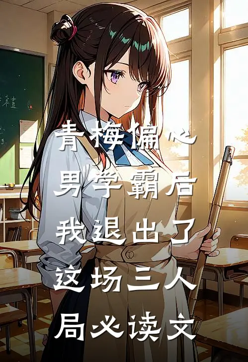 青梅偏心男学霸后，我退出了这场三人局必读文