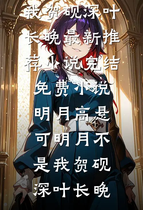 明月高悬，可明月不是我贺砚深叶长晚最新推荐小说_完结免费小说明月高悬，可明月不是我(贺砚深叶长晚)