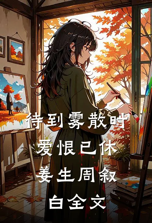 待到雾散时，爱恨已休姜生周叙白全文