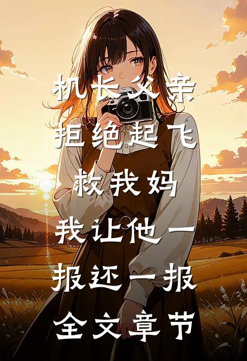 机长父亲拒绝起飞救我妈，我让他一报还一报全文章节